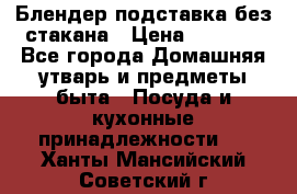 Блендер подставка без стакана › Цена ­ 1 500 - Все города Домашняя утварь и предметы быта » Посуда и кухонные принадлежности   . Ханты-Мансийский,Советский г.
